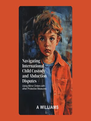 cover image of Navigating International Child Custody and Abduction Disputes using Mirror Orders with other Protective Measures